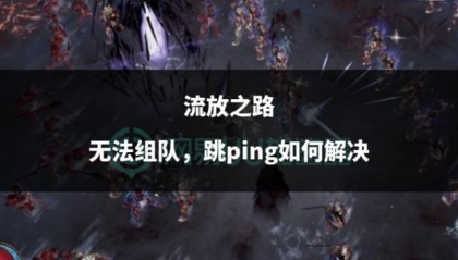 流放之路无法组队,跳ping如何解决
