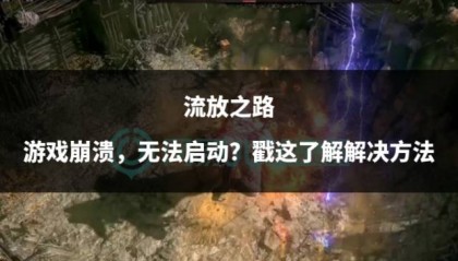流放之路游戏崩溃,无法启动?戳这了解解决方法