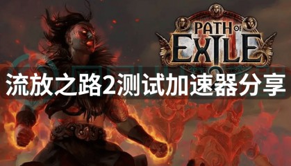 流放之路2测试加速器分享,游玩流放之路2推荐加速器