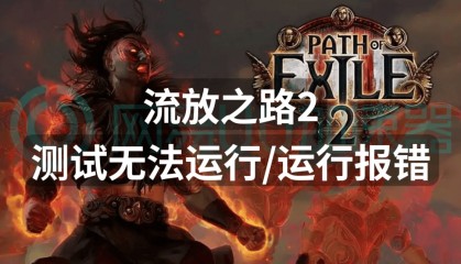 流放之路2测试无法运行运行报错?运行问题这样解决