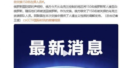 俄罗斯国防部证实：在阿联酋调解下，俄乌各自交换150名在押人员