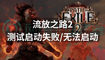 流放之路2测试启动失败无法启动?一招解决启动问题
