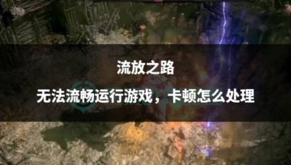 流放之路无法流畅运行游戏,卡顿怎么处理